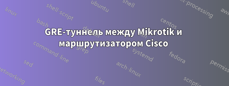 GRE-туннель между Mikrotik и маршрутизатором Cisco