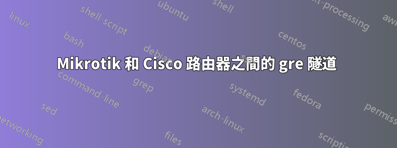 Mikrotik 和 Cisco 路由器之間的 gre 隧道
