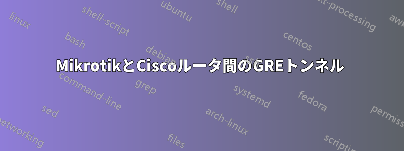 MikrotikとCiscoルータ間のGREトンネル
