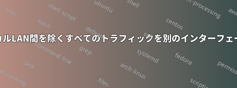 Iptablesは、ローカルLAN間を除くすべてのトラフィックを別のインターフェースに転送します。