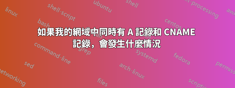 如果我的網域中同時有 A 記錄和 CNAME 記錄，會發生什麼情況