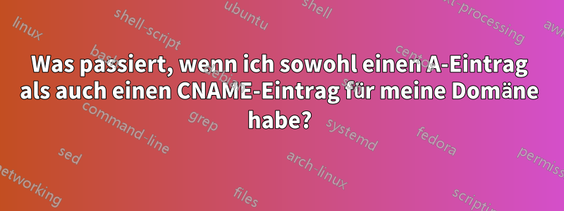 Was passiert, wenn ich sowohl einen A-Eintrag als auch einen CNAME-Eintrag für meine Domäne habe?