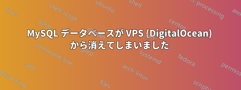MySQL データベースが VPS (DigitalOcean) から消えてしまいました