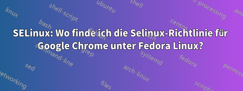 SELinux: Wo finde ich die Selinux-Richtlinie für Google Chrome unter Fedora Linux?