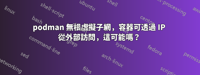 podman 無根虛擬子網，容器可透過 IP 從外部訪問，這可能嗎？