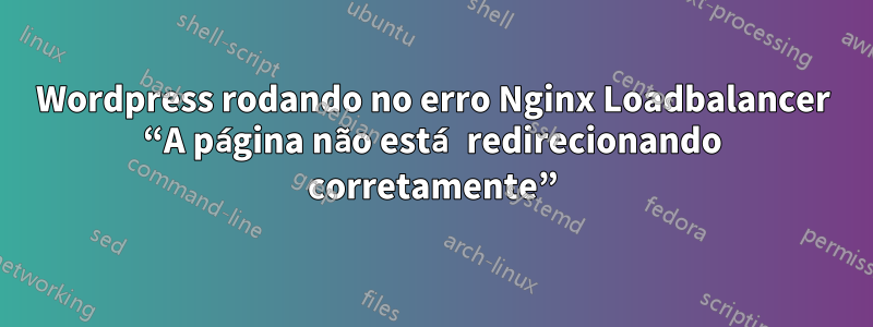 Wordpress rodando no erro Nginx Loadbalancer “A página não está redirecionando corretamente”