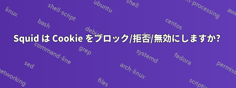 Squid は Cookie をブロック/拒否/無効にしますか?