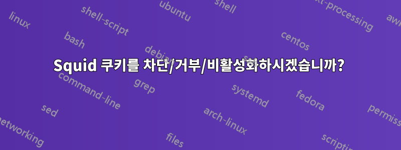 Squid 쿠키를 차단/거부/비활성화하시겠습니까?