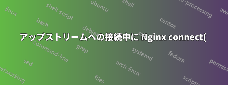 アップストリームへの接続中に Nginx connect() が失敗しました (111: 接続が拒否されました)。クライアント: 192.168.128.1、サーバー: hello-1.local