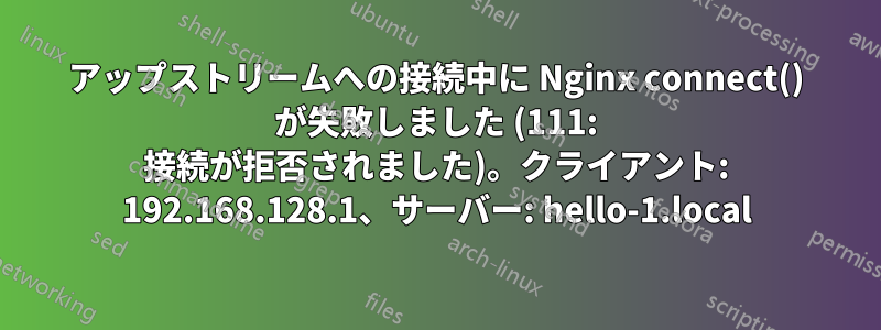 アップストリームへの接続中に Nginx connect() が失敗しました (111: 接続が拒否されました)。クライアント: 192.168.128.1、サーバー: hello-1.local
