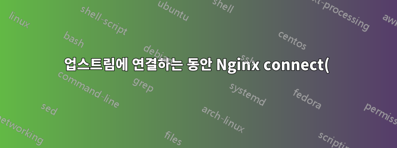 업스트림에 연결하는 동안 Nginx connect()가 실패했습니다(111: 연결이 거부됨), 클라이언트: 192.168.128.1, 서버: hello-1.local