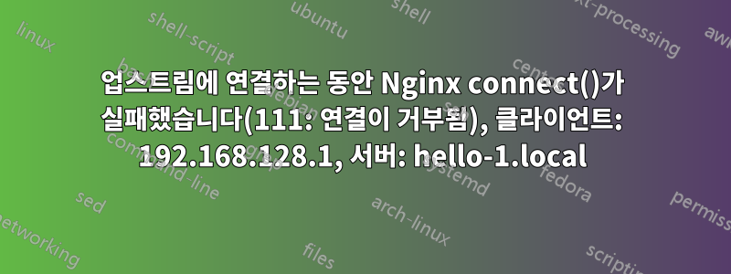 업스트림에 연결하는 동안 Nginx connect()가 실패했습니다(111: 연결이 거부됨), 클라이언트: 192.168.128.1, 서버: hello-1.local