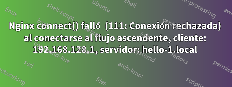 Nginx connect() falló (111: Conexión rechazada) al conectarse al flujo ascendente, cliente: 192.168.128.1, servidor: hello-1.local