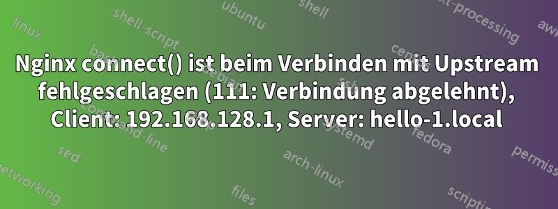 Nginx connect() ist beim Verbinden mit Upstream fehlgeschlagen (111: Verbindung abgelehnt), Client: 192.168.128.1, Server: hello-1.local