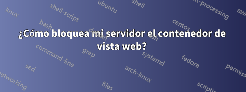 ¿Cómo bloquea mi servidor el contenedor de vista web?