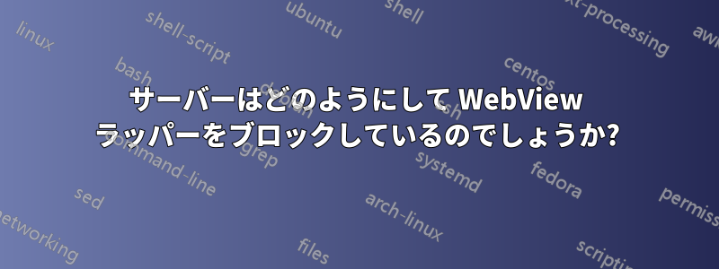 サーバーはどのようにして WebView ラッパーをブロックしているのでしょうか?