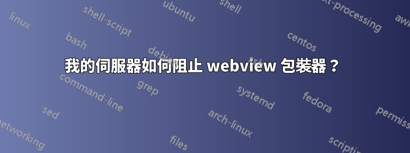 我的伺服器如何阻止 webview 包裝器？