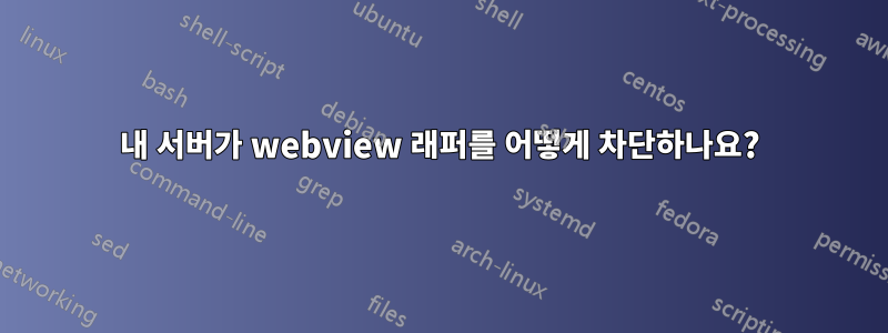 내 서버가 webview 래퍼를 어떻게 차단하나요?