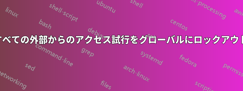 すべての外部からのアクセス試行をグローバルにロックアウト
