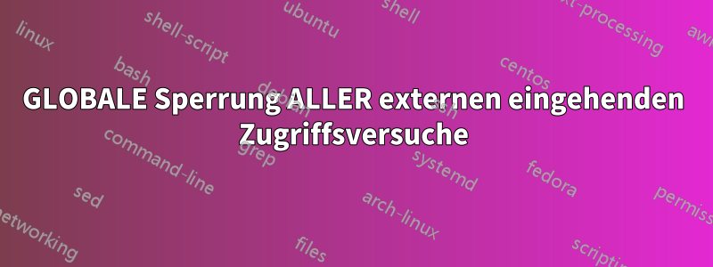GLOBALE Sperrung ALLER externen eingehenden Zugriffsversuche