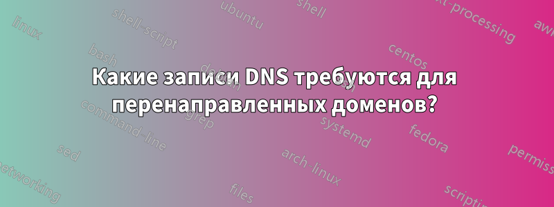 Какие записи DNS требуются для перенаправленных доменов?