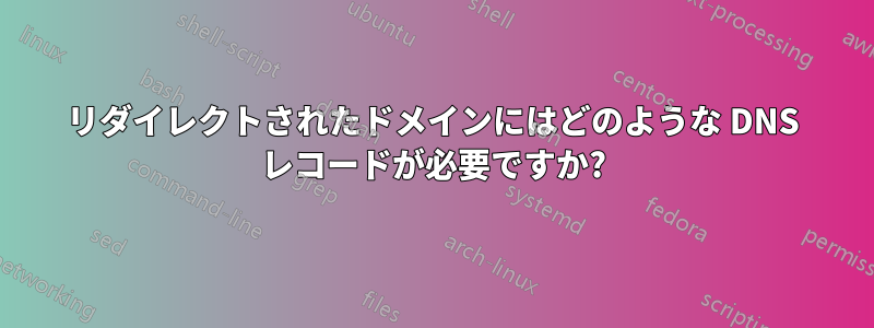 リダイレクトされたドメインにはどのような DNS レコードが必要ですか?