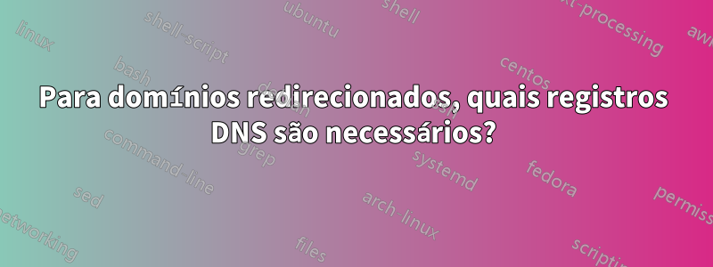 Para domínios redirecionados, quais registros DNS são necessários?