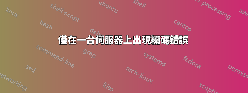 僅在一台伺服器上出現編碼錯誤