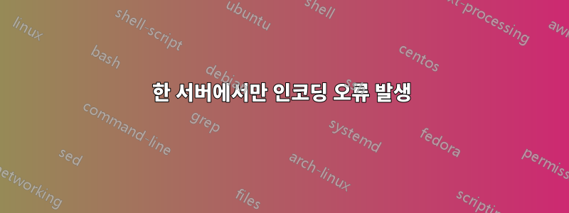 한 서버에서만 인코딩 오류 발생