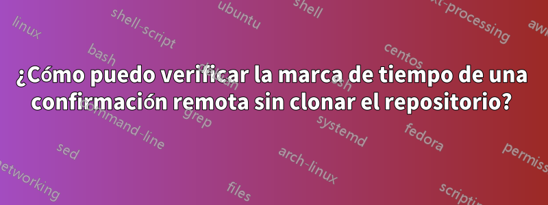 ¿Cómo puedo verificar la marca de tiempo de una confirmación remota sin clonar el repositorio?