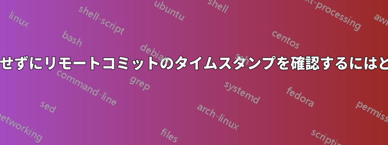 リポジトリをクローンせずにリモートコミットのタイムスタンプを確認するにはどうすればよいですか?
