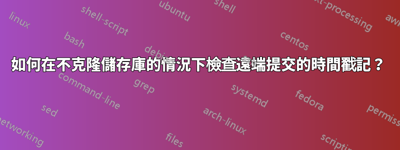 如何在不克隆儲存庫的情況下檢查遠端提交的時間戳記？