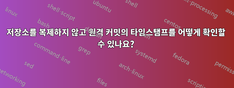 저장소를 복제하지 않고 원격 커밋의 타임스탬프를 어떻게 확인할 수 있나요?