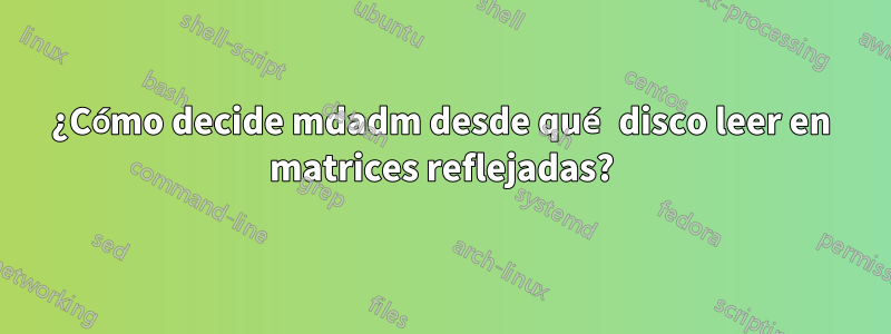 ¿Cómo decide mdadm desde qué disco leer en matrices reflejadas?