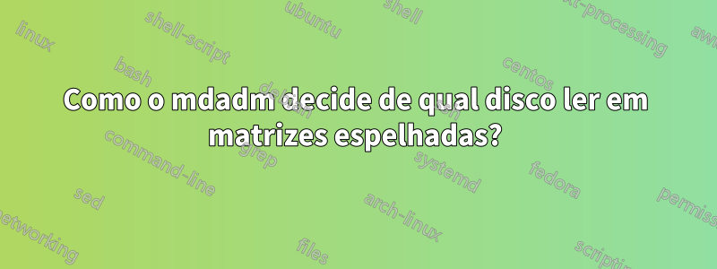 Como o mdadm decide de qual disco ler em matrizes espelhadas?