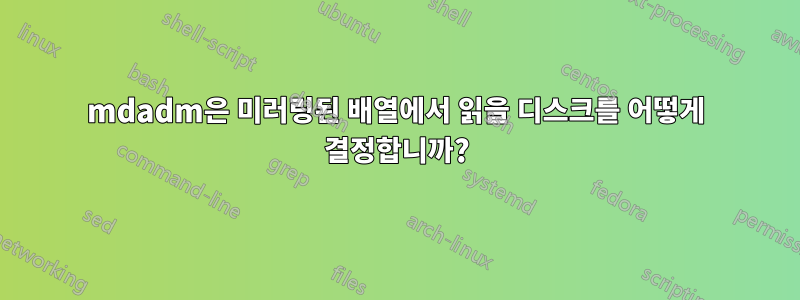 mdadm은 미러링된 배열에서 읽을 디스크를 어떻게 결정합니까?