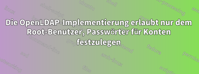 Die OpenLDAP-Implementierung erlaubt nur dem Root-Benutzer, Passwörter für Konten festzulegen
