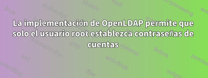 La implementación de OpenLDAP permite que solo el usuario root establezca contraseñas de cuentas