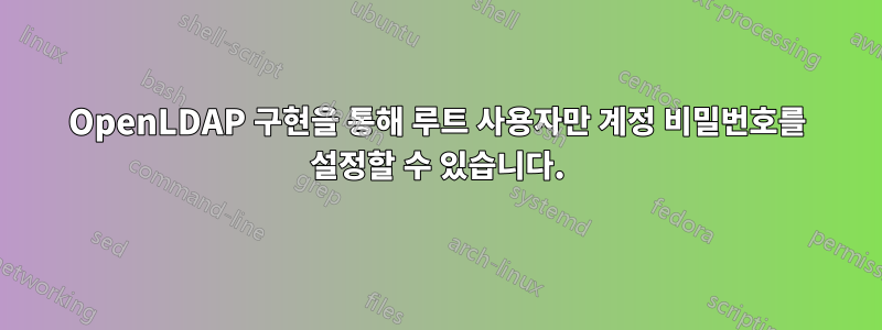 OpenLDAP 구현을 통해 루트 사용자만 계정 비밀번호를 설정할 수 있습니다.