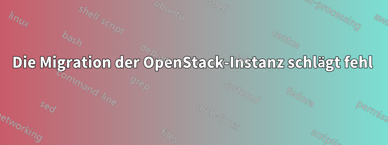 Die Migration der OpenStack-Instanz schlägt fehl