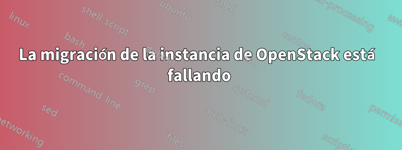 La migración de la instancia de OpenStack está fallando