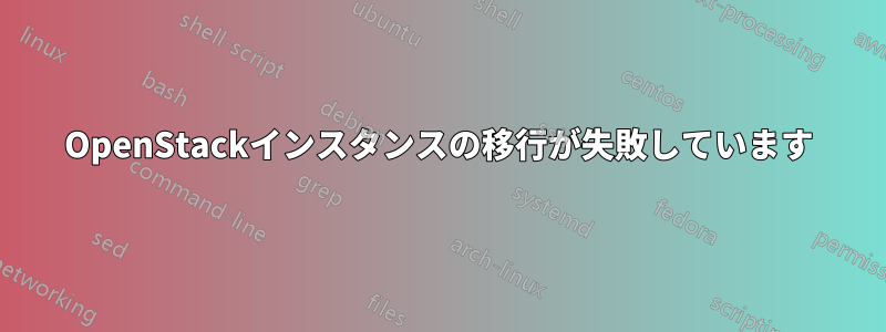 OpenStackインスタンスの移行が失敗しています