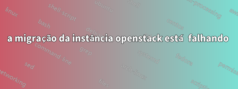 a migração da instância openstack está falhando