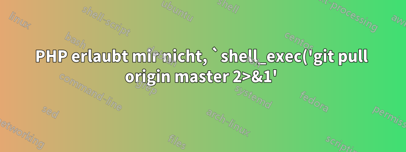 PHP erlaubt mir nicht, `shell_exec('git pull origin master 2>&1');` auszuführen.