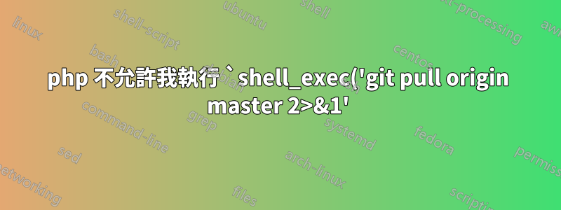 php 不允許我執行 `shell_exec('git pull origin master 2>&1');`