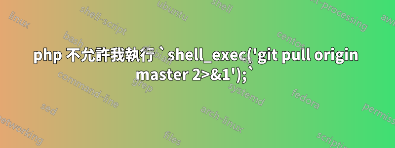 php 不允許我執行 `shell_exec('git pull origin master 2>&1');`