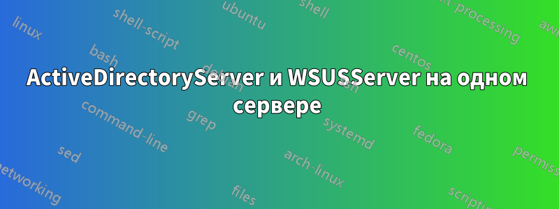 ActiveDirectoryServer и WSUSServer на одном сервере