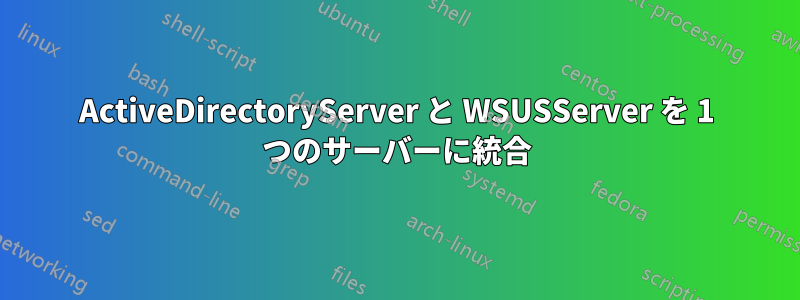 ActiveDirectoryServer と WSUSServer を 1 つのサーバーに統合