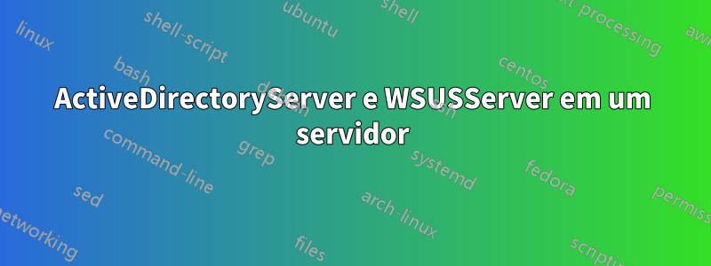 ActiveDirectoryServer e WSUSServer em um servidor