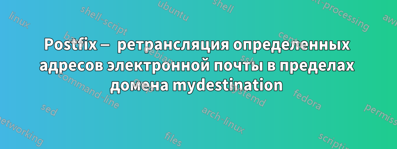 Postfix — ретрансляция определенных адресов электронной почты в пределах домена mydestination